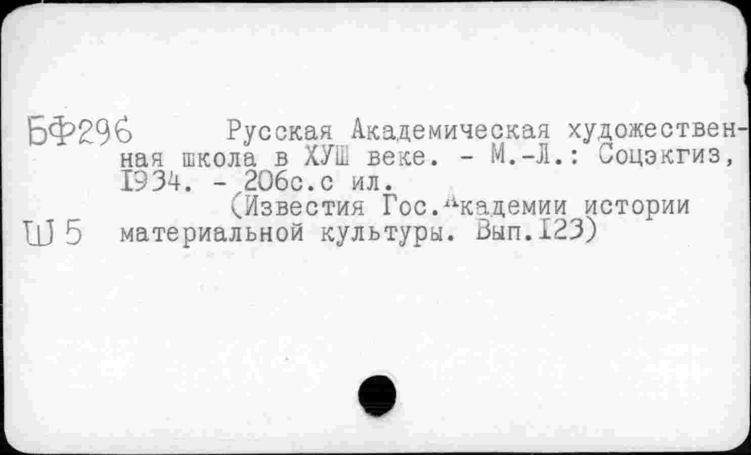 ﻿БФ29& Русская Академическая художествен ная школа в ХУШ веке. -	Ооцэкгиз,
1934. - ,206с.с ил.
(Известия Гос.Академии истории
ПЈ 5 материальной культуры. Зып.123)